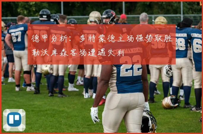 德甲分析：多特蒙德主场强势取胜勒沃库森客场遭遇失利