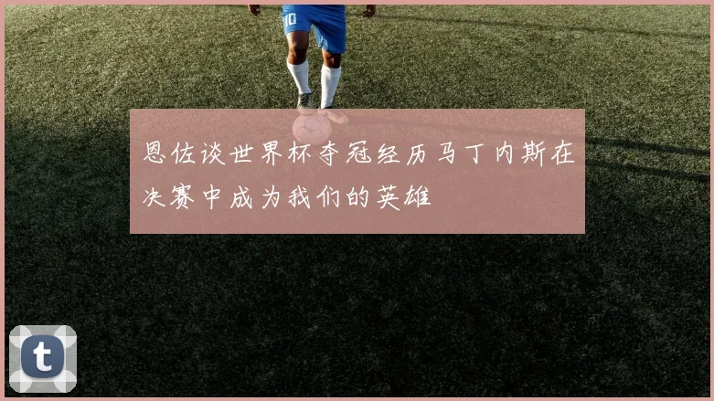 恩佐谈世界杯夺冠经历马丁内斯在决赛中成为我们的英雄