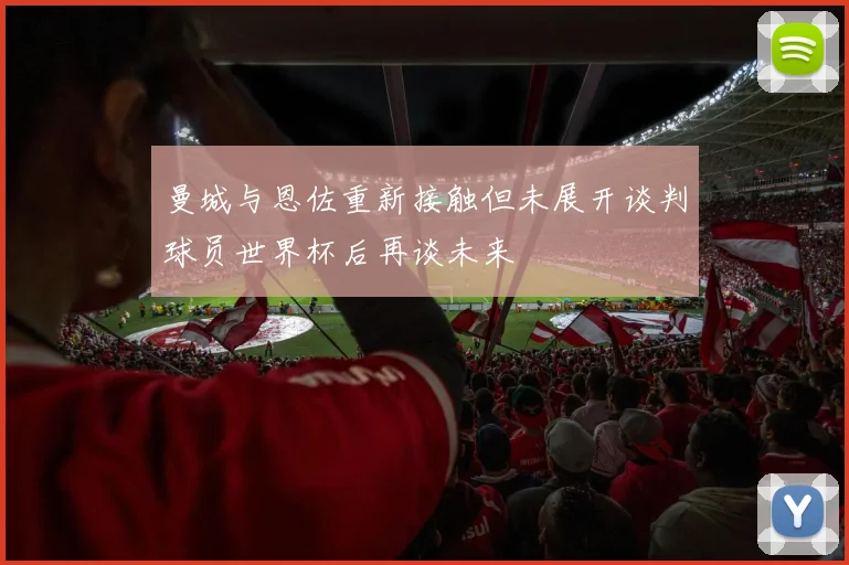 曼城与恩佐重新接触但未展开谈判球员世界杯后再谈未来