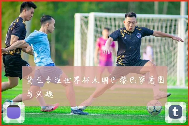 费兰专注世界杯未明巴黎巴萨意图与兴趣