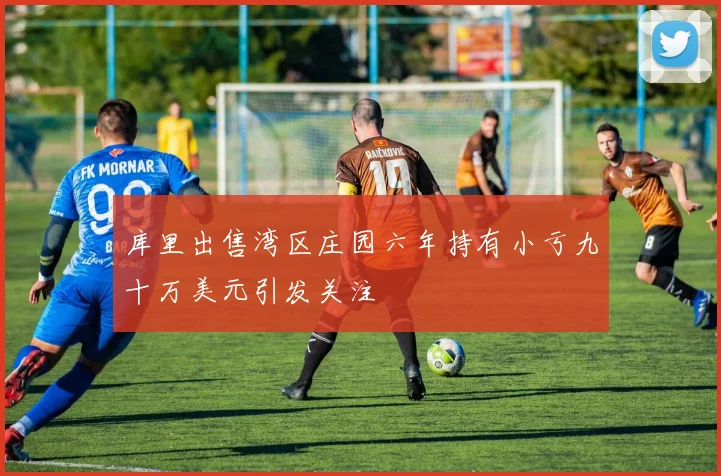 库里出售湾区庄园六年持有小亏九十万美元引发关注
