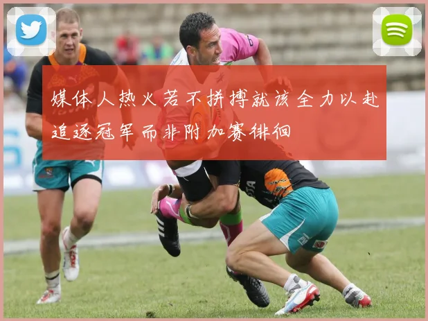 媒体人热火若不拼搏就该全力以赴追逐冠军而非附加赛徘徊