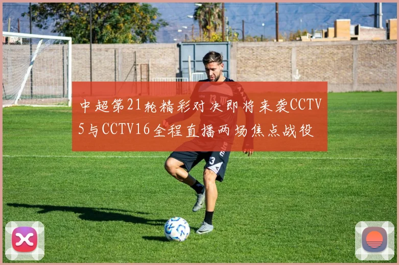 中超第21轮精彩对决即将来袭CCTV5与CCTV16全程直播两场焦点战役