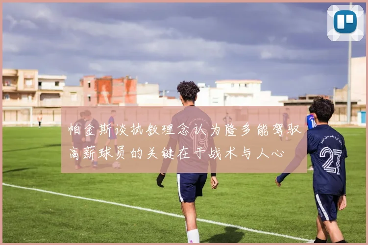 帕金斯谈执教理念认为隆多能驾驭高薪球员的关键在于战术与人心