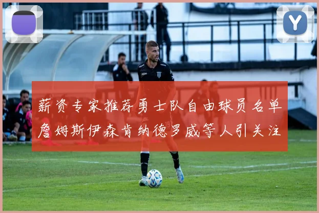 薪资专家推荐勇士队自由球员名单詹姆斯伊森肯纳德罗威等人引关注