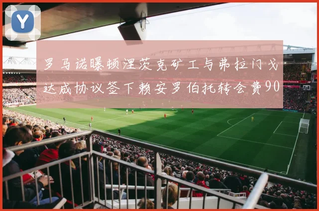 罗马诺曝顿涅茨克矿工与弗拉门戈达成协议签下赖安罗伯托转会费900万欧元