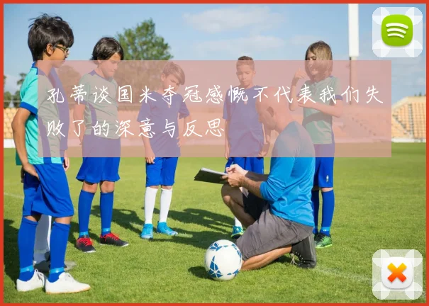 孔蒂谈国米夺冠感慨不代表我们失败了的深意与反思