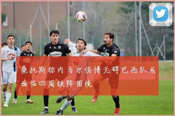 桑托斯称内马尔伤情无碍巴西队或面临四周缺阵困境